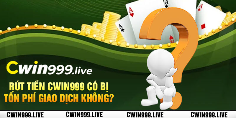 Rút tiền Cwin999 có bị tốn phí giao dịch không?